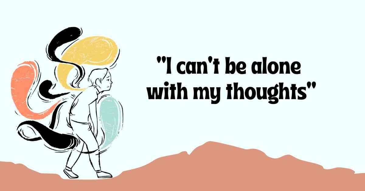 I can't be alone with my thoughts: Overcoming challenges and finding ...