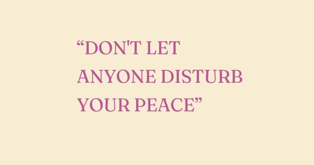 don't let anyone disturb your peace